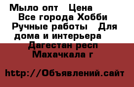 Мыло-опт › Цена ­ 100 - Все города Хобби. Ручные работы » Для дома и интерьера   . Дагестан респ.,Махачкала г.